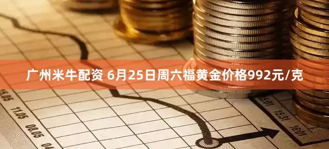 广州米牛配资 6月25日周六福黄金价格992元/克
