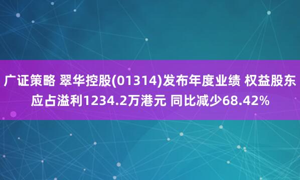 广证策略 翠华控股(01314)发布年度业绩 权益股东应占溢利1234.2万港元 同比减少68.42%