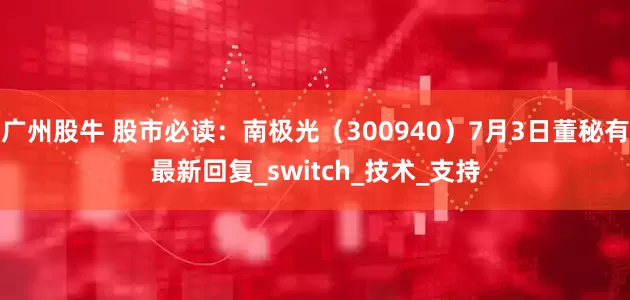 广州股牛 股市必读：南极光（300940）7月3日董秘有最新回复_switch_技术_支持