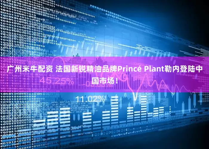 广州米牛配资 法国新锐精油品牌Princé Plant勒内登陆中国市场！