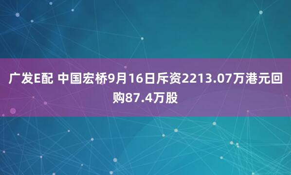 广发E配 中国宏桥9月16日斥资2213.07万港元回购87.4万股