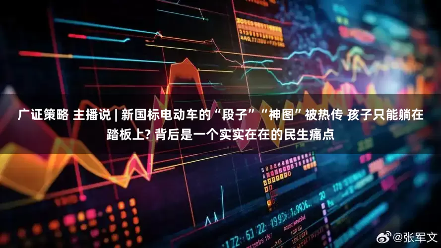 广证策略 主播说 | 新国标电动车的“段子”“神图”被热传 孩子只能躺在踏板上? 背后是一个实实在在的民生痛点
